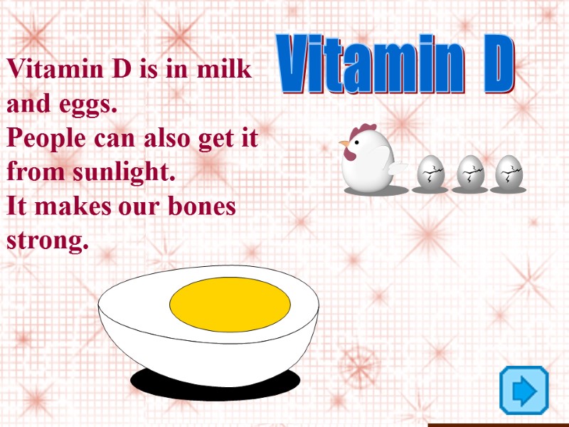 Vitamin  D Vitamin D is in milk and eggs.  People can also